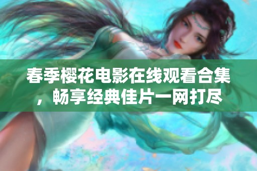 春季櫻花電影在線觀看合集，暢享經(jīng)典佳片一網(wǎng)打盡