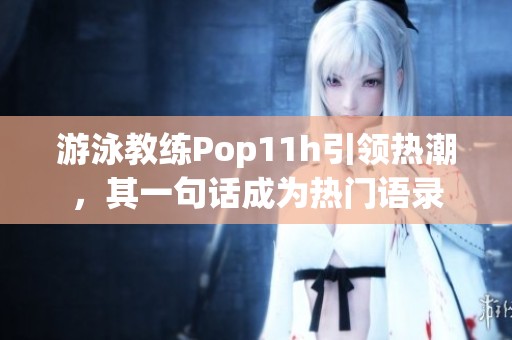 游泳教練Pop11h引領(lǐng)熱潮，其一句話成為熱門語錄