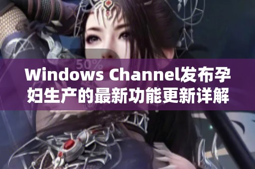 Windows Channel發(fā)布孕婦生產(chǎn)的最新功能更新詳解