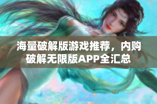 海量破解版游戲推薦，內(nèi)購破解無限版APP全匯總