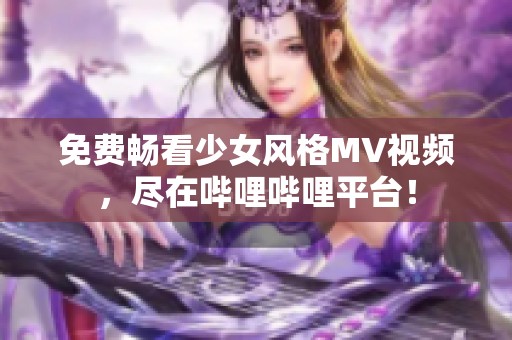 免費暢看少女風(fēng)格MV視頻，盡在嗶哩嗶哩平臺！