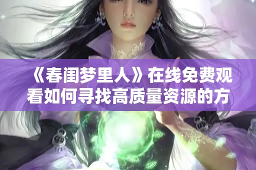 《春閨夢里人》在線免費(fèi)觀看如何尋找高質(zhì)量資源的方法和推薦