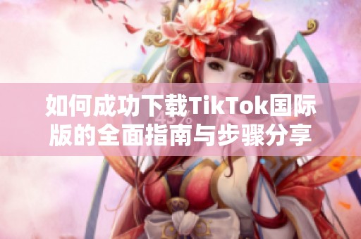 如何成功下載TikTok國(guó)際版的全面指南與步驟分享