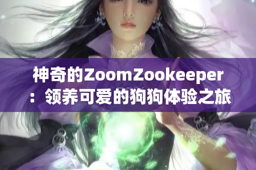 神奇的ZoomZookeeper：領(lǐng)養(yǎng)可愛的狗狗體驗(yàn)之旅