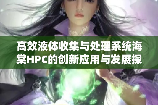 高效液體收集與處理系統(tǒng)海棠HPC的創(chuàng)新應(yīng)用與發(fā)展探索