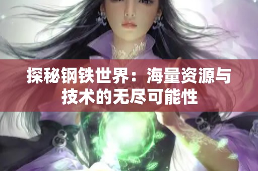 探秘鋼鐵世界：海量資源與技術(shù)的無盡可能性