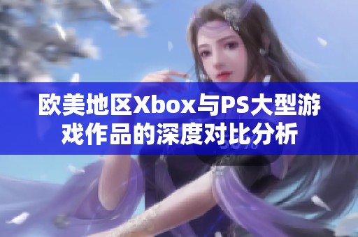 歐美地區(qū)Xbox與PS大型游戲作品的深度對比分析