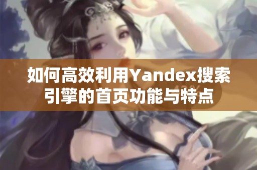 如何高效利用Yandex搜索引擎的首頁功能與特點(diǎn)