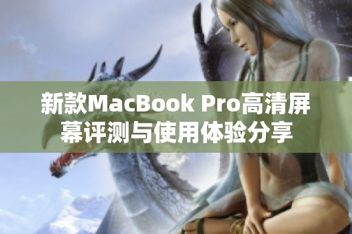 新款MacBook Pro高清屏幕評測與使用體驗分享