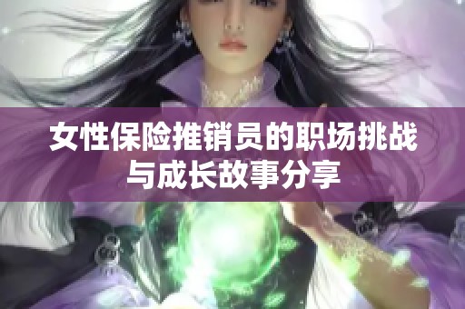 女性保險(xiǎn)推銷員的職場挑戰(zhàn)與成長故事分享