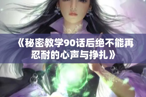 《秘密教學(xué)90話后絕不能再忍耐的心聲與掙扎》