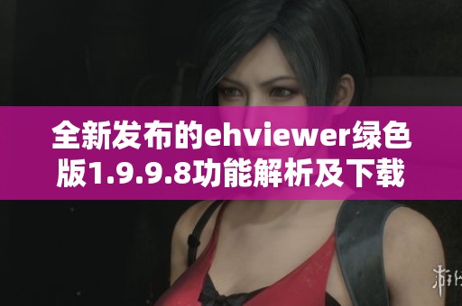 全新發(fā)布的ehviewer綠色版1.9.9.8功能解析及下載指南