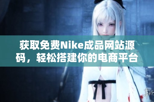 獲取免費Nike成品網(wǎng)站源碼，輕松搭建你的電商平臺