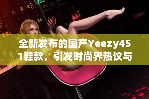 全新發(fā)布的國(guó)產(chǎn)Yeezy451鞋款，引發(fā)時(shí)尚界熱議與期待