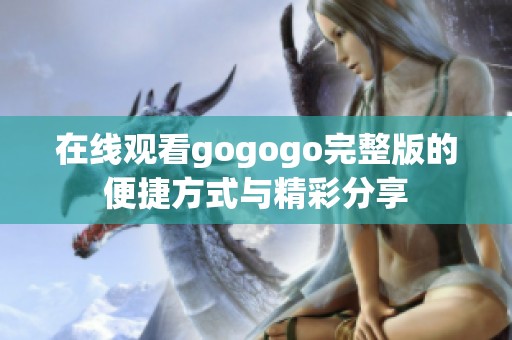 在線(xiàn)觀看gogogo完整版的便捷方式與精彩分享