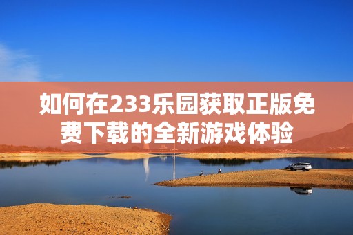 如何在233樂園獲取正版免費下載的全新游戲體驗