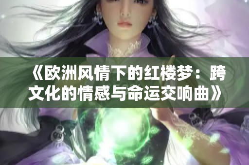 《歐洲風(fēng)情下的紅樓夢：跨文化的情感與命運交響曲》