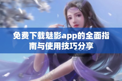 免費下載魅影app的全面指南與使用技巧分享