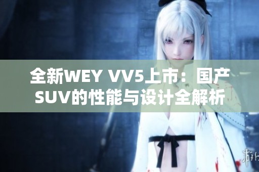 全新WEY VV5上市：國產(chǎn)SUV的性能與設(shè)計(jì)全解析