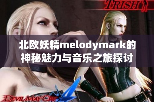 北歐妖精melodymark的神秘魅力與音樂之旅探討