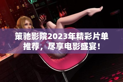 策馳影院2023年精彩片單推薦，盡享電影盛宴！