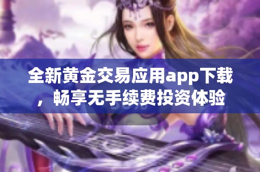 全新黃金交易應用app下載，暢享無手續(xù)費投資體驗