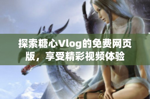 探索糖心Vlog的免費網(wǎng)頁版，享受精彩視頻體驗