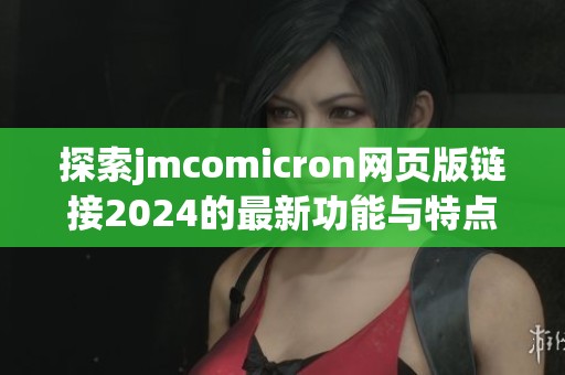 探索jmcomicron網(wǎng)頁版鏈接2024的最新功能與特點