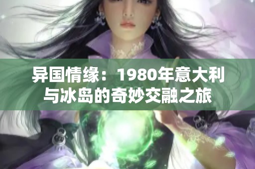 異國情緣：1980年意大利與冰島的奇妙交融之旅