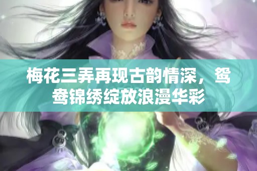 梅花三弄再現(xiàn)古韻情深，鴛鴦錦繡綻放浪漫華彩