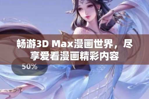 暢游3D Max漫畫世界，盡享愛看漫畫精彩內(nèi)容