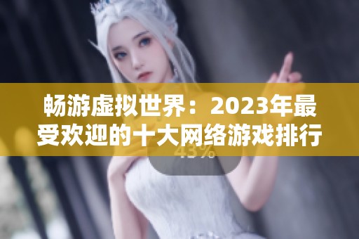 暢游虛擬世界：2023年最受歡迎的十大網絡游戲排行榜揭曉