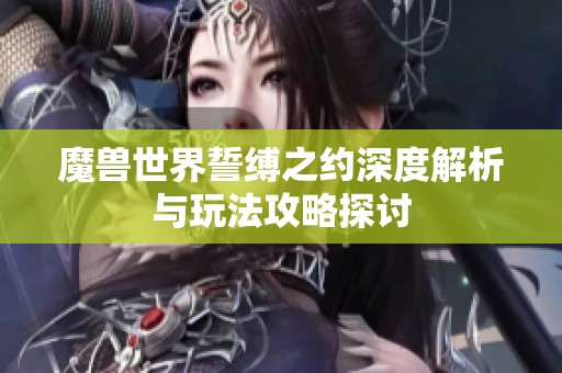 魔獸世界誓縛之約深度解析與玩法攻略探討