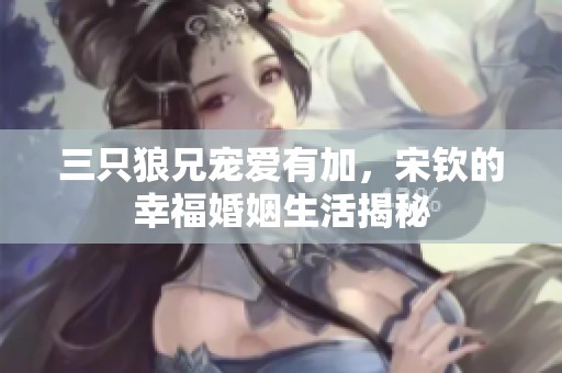 三只狼兄寵愛有加，宋欽的幸?；橐錾罱颐? title=