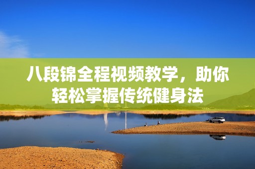 八段錦全程視頻教學，助你輕松掌握傳統(tǒng)健身法