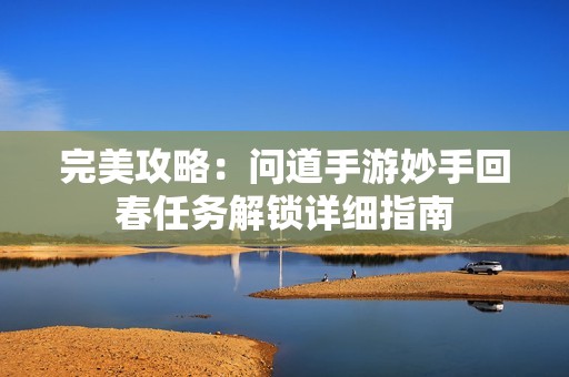 完美攻略：?jiǎn)柕朗钟蚊钍只卮喝蝿?wù)解鎖詳細(xì)指南