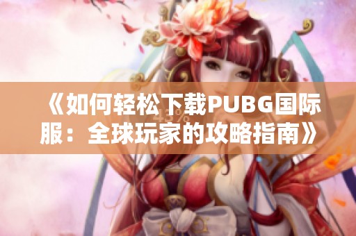 《如何輕松下載PUBG國(guó)際服：全球玩家的攻略指南》