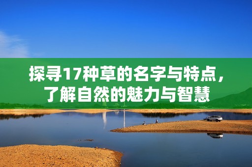 探尋17種草的名字與特點(diǎn)，了解自然的魅力與智慧