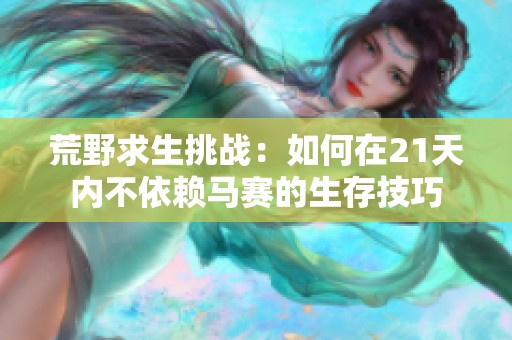 荒野求生挑戰(zhàn)：如何在21天內(nèi)不依賴馬賽的生存技巧