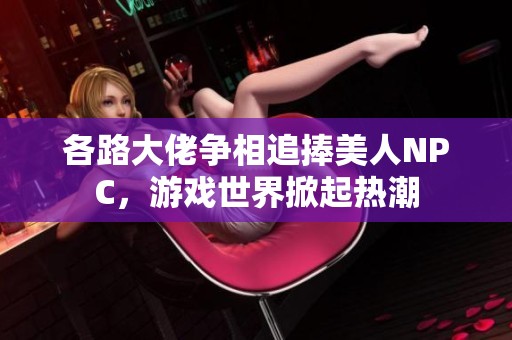 各路大佬爭(zhēng)相追捧美人NPC，游戲世界掀起熱潮