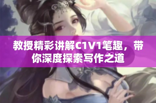 教授精彩講解C1V1筆趣，帶你深度探索寫作之道