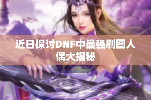 近日探討DNF中最強刷圖人偶大揭秘