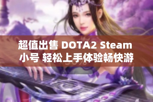 超值出售 DOTA2 Steam 小號(hào) 輕松上手體驗(yàn)暢快游戲