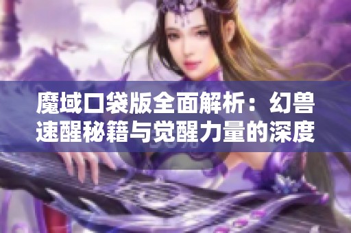 魔域口袋版全面解析：幻獸速醒秘籍與覺醒力量的深度探索