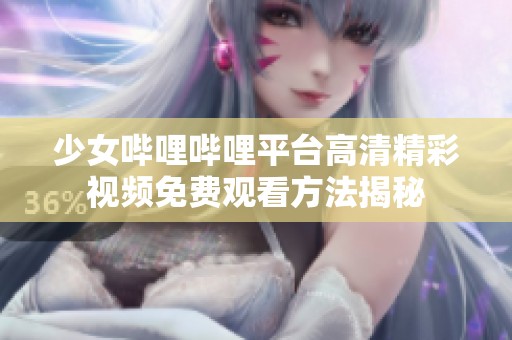 少女嗶哩嗶哩平臺高清精彩視頻免費觀看方法揭秘