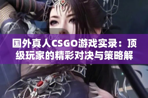 國(guó)外真人CSGO游戲?qū)嶄洠喉敿?jí)玩家的精彩對(duì)決與策略解析