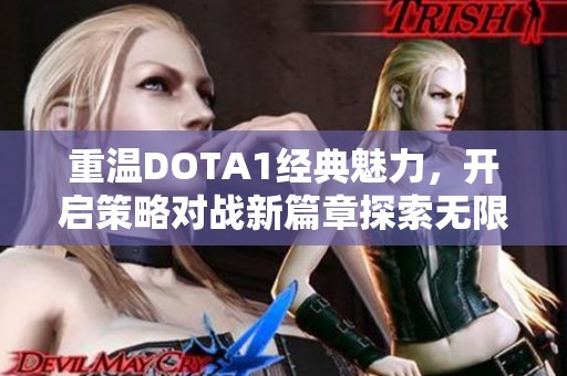 重溫DOTA1經典魅力，開啟策略對戰(zhàn)新篇章探索無限可能