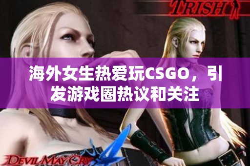 海外女生熱愛玩CSGO，引發(fā)游戲圈熱議和關(guān)注