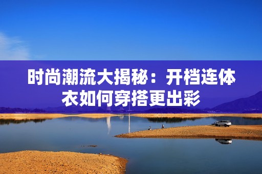 時尚潮流大揭秘：開檔連體衣如何穿搭更出彩