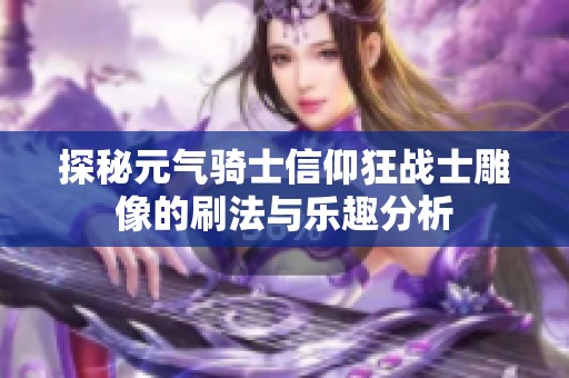 探秘元?dú)怛T士信仰狂戰(zhàn)士雕像的刷法與樂趣分析